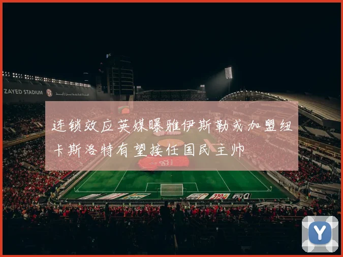 连锁效应英媒曝雅伊斯勒或加盟纽卡斯洛特有望接任国民主帅