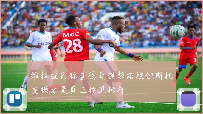 维拉纽瓦称基德是理想搭档但斯托克顿才是真正控卫标杆