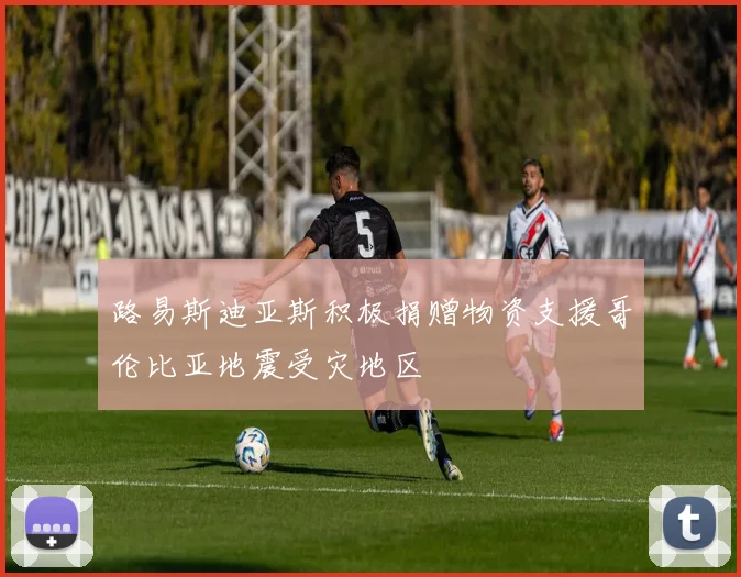 路易斯迪亚斯积极捐赠物资支援哥伦比亚地震受灾地区